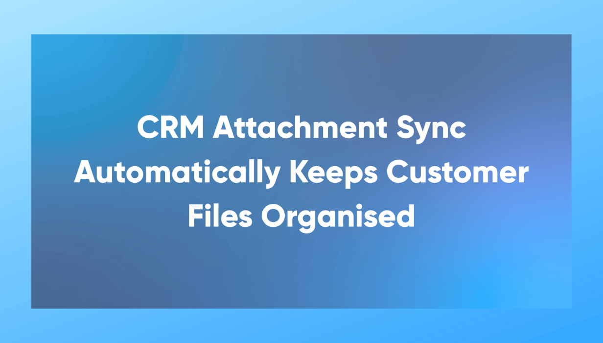 CRM Attachment Sync Automatically Keeps Customer Files Organised