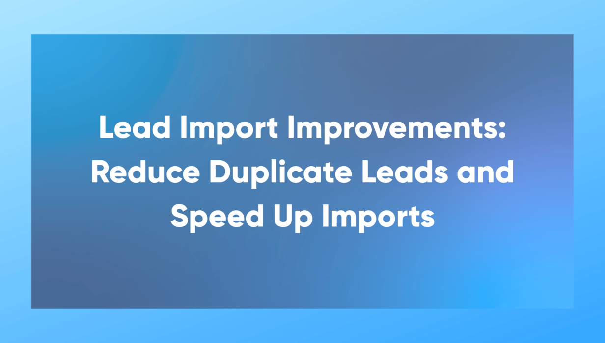 Lead Import Improvements Reduce Duplicate Leads and Speed Up Imports
